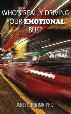 Who's Really Driving Your Emotional Bus? by Henman, James O.