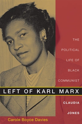 Left of Karl Marx: The Political Life of Black Communist Claudia Jones by Boyce Davies, Carole
