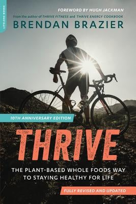 Thrive (10th Anniversary Edition): The Plant-Based Whole Foods Way to Staying Healthy for Life by Brazier, Brendan