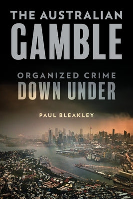 The Australian Gamble: Organized Crime Down Under by Bleakley, Paul