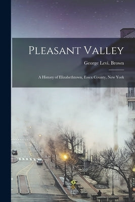 Pleasant Valley: a History of Elizabethtown, Essex County, New York by Brown, George Levi 4n