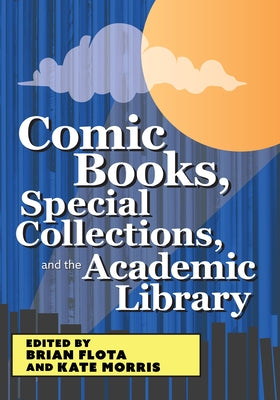 Comic Books, Special Collections, and the Academic Library by Flota, Brian