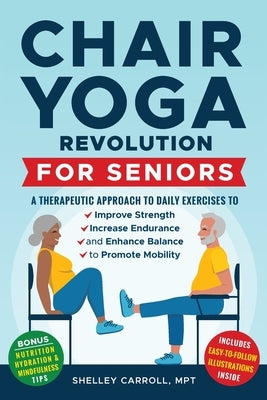 Chair Yoga Revolution for Seniors: A Therapeutic Approach to Daily Exercises to Improve Strength, Increase Endurance, and Enhance Balance to Promote M by Carroll, Shelley