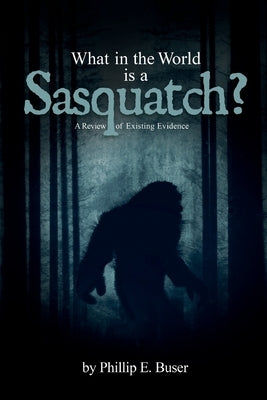 What in the World is a Sasquatch? by Buser, Phillip E.