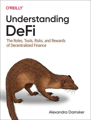 Understanding Defi: The Roles, Tools, Risks, and Rewards of Decentralized Finance by Damsker, Alexandra