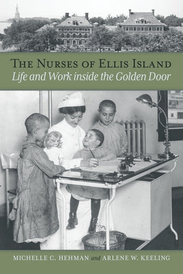 The Nurses of Ellis Island: Life and Work Inside the Golden Door by Hehman, Michelle C.