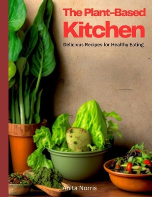 The Plant-Based Kitchen: Delicious Recipes for Healthy Eating by Norris, Anita