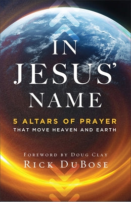 In Jesus' Name: 5 Altars of Prayer That Move Heaven and Earth by Dubose, Rick