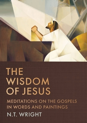 The Wisdom of Jesus: Meditations on the Gospels in Words and Paintings by Wright, N. T.
