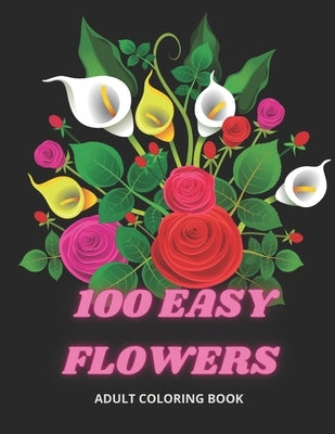 100 Easy Flowers Adult Coloring Book: Beautiful Flowers Coloring Pages with Large Print for Adult Relaxation - Perfect Coloring Book for Seniors by Creator's, So