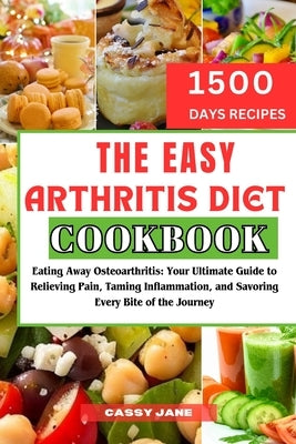 The Easy Arthritis Diet Cookbook: Eating Away Osteoarthritis: Your Ultimate Guide to Relieving Pain, Taming Inflammation, and Savoring Every Bite of t by Jane, Cassy