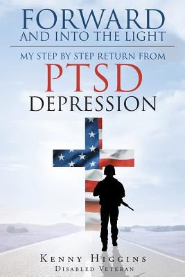 Forward and Into The Light: My Step by Step Return From PTSD Depression by Higgins, Kenny