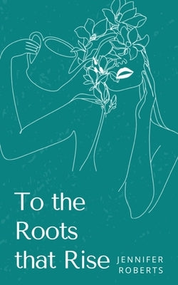To the Roots that Rise by Roberts, Jennifer