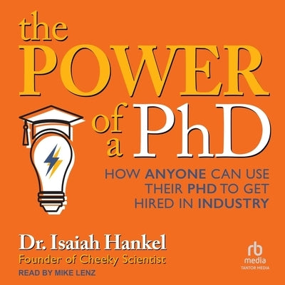 The Power of a PhD: How Anyone Can Use Their PhD to Get Hired in Industry by Hankel, Isaiah
