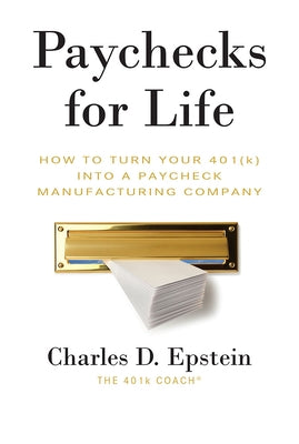 Paychecks for Life: How to Turn Your 401 (K) Into a Paycheck Manufacturing Company by Epstein, Charles D.