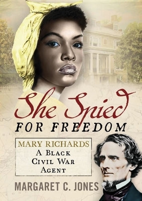 She Spied for Freedom: Mary Richards, a Black Civil War Agent by Jones, Margaret C.