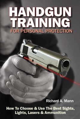 Handgun Training for Personal Protection: How to Choose & Use the Best Sights, Lights, Lasers & Ammunition by Mann, Richard Allen