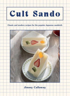 Cult Sando: Classic and Modern Recipes for the Popular Japanese Sandwich by Callaway, Jimmy