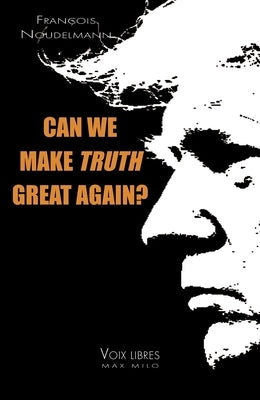 Can We Make Truth Great Again? by Noudelmann, Fran?ois