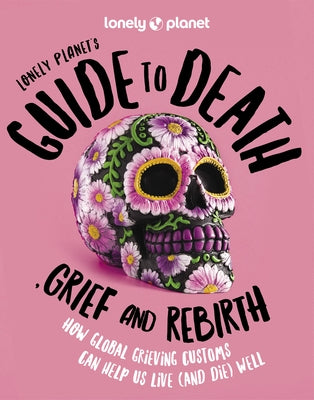 Lonely Planet's Guide to Death, Grief and Rebirth 1 by Planet, Lonely