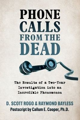 Phone Calls From the Dead: The Results of a Two-Year Investigation into an Incredible Phenomenon by Rogo, D. Scott