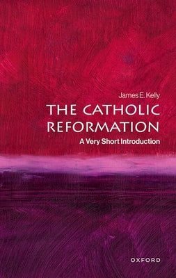 The Catholic Reformation: A Very Short Introduction by Kelly, James E.