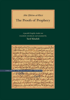 Abu Hatim Al-Razi: The Proofs of Prophecy: A Parallel Arabic-English Text by Hatim Al-Razi, Abu