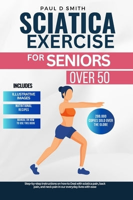 Sciatica Exercise for Seniors Over 50: Step-by-step instructions on how to Deal with sciatica pain, back pain, and neck pain in our everyday lives wit by Nesmith, Paul D.