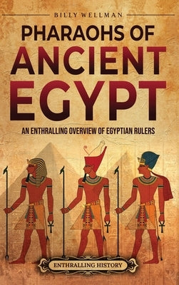 Pharaohs of Ancient Egypt: An Enthralling Overview of Egyptian Rulers by Wellman, Billy