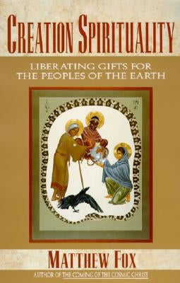 Creation Spirituality: Liberating Gifts for the Peoples of the Earth by Fox, Matthew