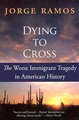 Dying to Cross: The Worst Immigrant Tragedy in American History by Ramos, Jorge