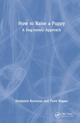 How to Raise a Puppy: A Dog-Centric Approach by Rousseau, Stephanie