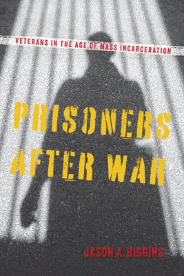 Prisoners After War: Veterans in the Age of Mass Incarceration by Higgins, Jason A.