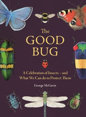 The Good Bug: A Celebration of Insects - And What We Can Do to Protect Them by McGavin, George