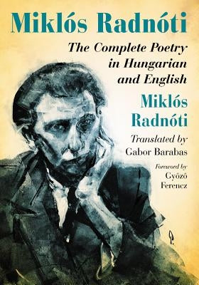 Miklos Radnoti: The Complete Poetry in Hungarian and English by Radn?ti, Mikl?s