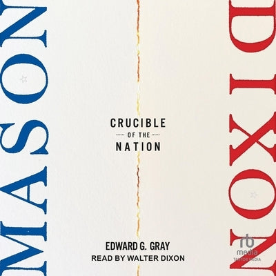 Mason-Dixon: Crucible of the Nation by Gray, Edward G.
