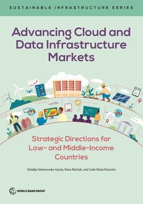 Advancing Cloud and Data Infrastructure Markets: Strategic Directions for Low- and Middle-Income Countries by Gelvanovska-Garcia, Natalija