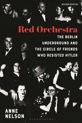 Red Orchestra: The Story of the Berlin Underground and the Circle of Friends Who Resisted Hitler - Revised Edition by Nelson, Anne
