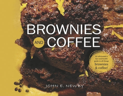 Brownies and Coffee: An Aficionado's Fact and Health Guide to All Things Brownies & Coffee! by Newby, John E.