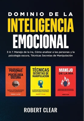 Dominio de la Inteligencia Emocional: 3 in 1 Manejo de la Ira, Cómo Analizar a Las Personas y la Psicología Oscura, Técnicas Secretas de Manipulació by Clear, Robert