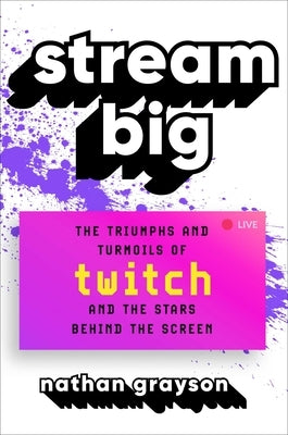 Stream Big: The Triumphs and Turmoils of Twitch and the Stars Behind the Screen by Grayson, Nathan