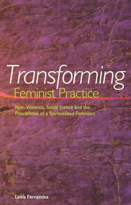 Transforming Feminist Practice: Non-Violence, Social Justice and the Possibilities of a Spiritualized Feminism by Fernandes, Leela