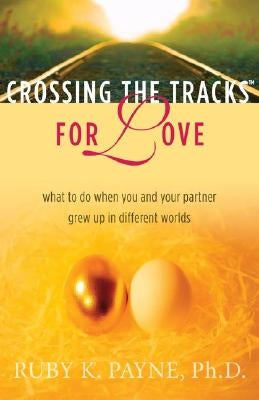 Crossing the Tracks for Love: What to Do When You and Your Partner Grew Up in Different Worlds by Payne, Ruby K.