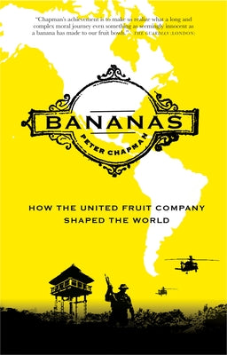 Bananas: How the United Fruit Company Shaped the World by Chapman, Peter