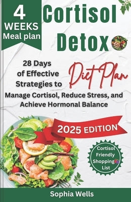 Cortisol Detox Diet Plan: 28 Days of Effective Strategies to Manage Cortisol, Reduce Stress, and Achieve Hormonal Balance by Wells, Sophia