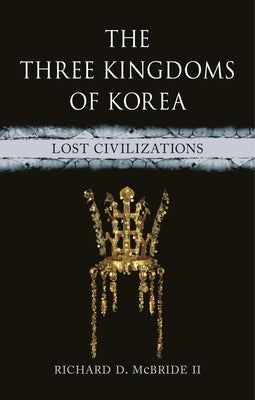 The Three Kingdoms of Korea: Lost Civilizations by McBride II, Richard D.