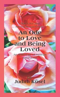 True Love and Sacred Sexual Union: An Ode to Love and Being Loved: An Anthology of Writings and Poems by Vollmer, Janet Hayward