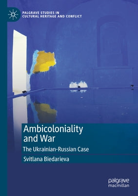 Ambicoloniality and War: The Ukrainian-Russian Case by Biedarieva, Svitlana