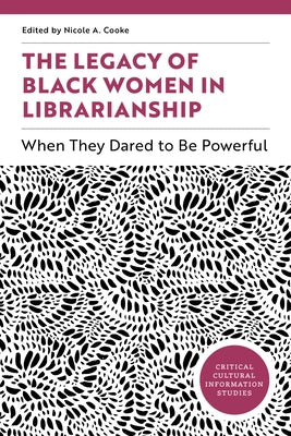 The Legacy of Black Women in Librarianship: When They Dared to Be Powerful by Cooke, Nicole A.