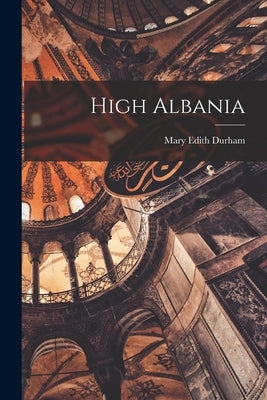 High Albania by Durham, Mary Edith 1863-1944